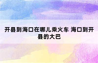 开县到海口在哪儿乘火车 海口到开县的大巴